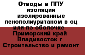 Отводы в ППУ изоляции изолированные пенополиуританом в оц или пэ оболочке - Приморский край, Владивосток г. Строительство и ремонт » Материалы   . Приморский край,Владивосток г.